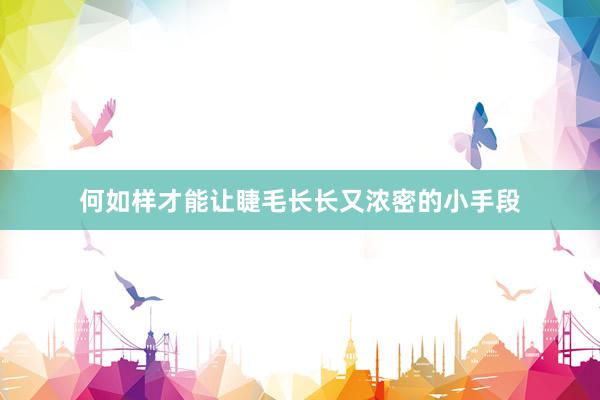 何如样才能让睫毛长长又浓密的小手段