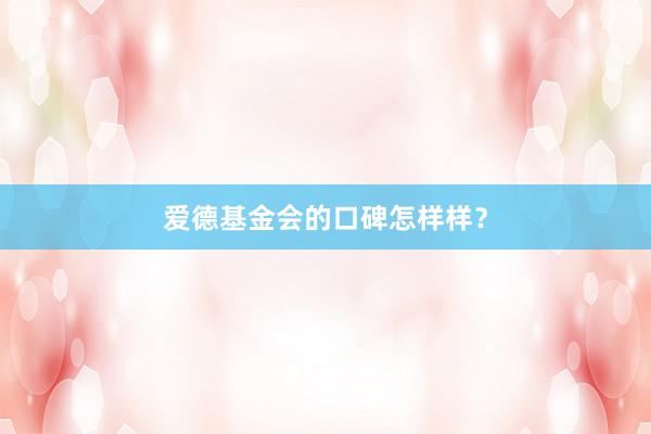 爱德基金会的口碑怎样样？