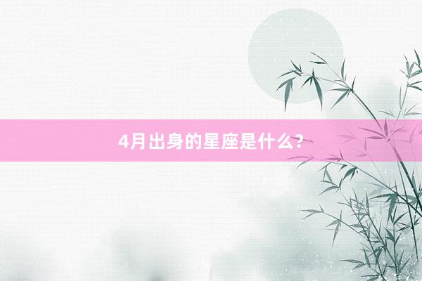 4月出身的星座是什么？